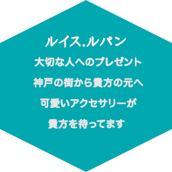 ルイス.ルパン大切な人へのプレゼント神戸の街から貴方の元へ可愛いアクセサリーが貴方を待ってます